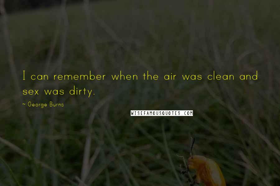 George Burns Quotes: I can remember when the air was clean and sex was dirty.