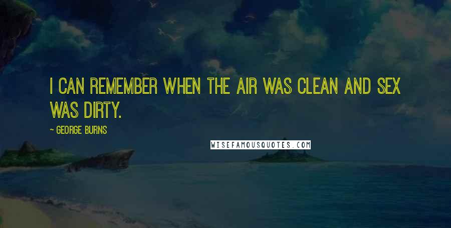 George Burns Quotes: I can remember when the air was clean and sex was dirty.