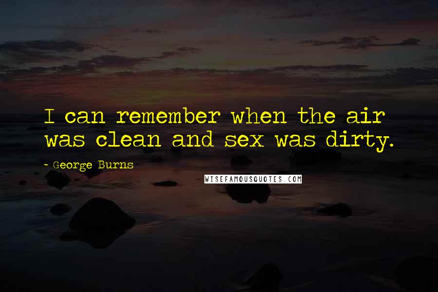 George Burns Quotes: I can remember when the air was clean and sex was dirty.