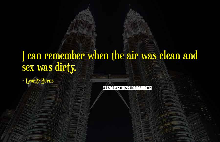 George Burns Quotes: I can remember when the air was clean and sex was dirty.