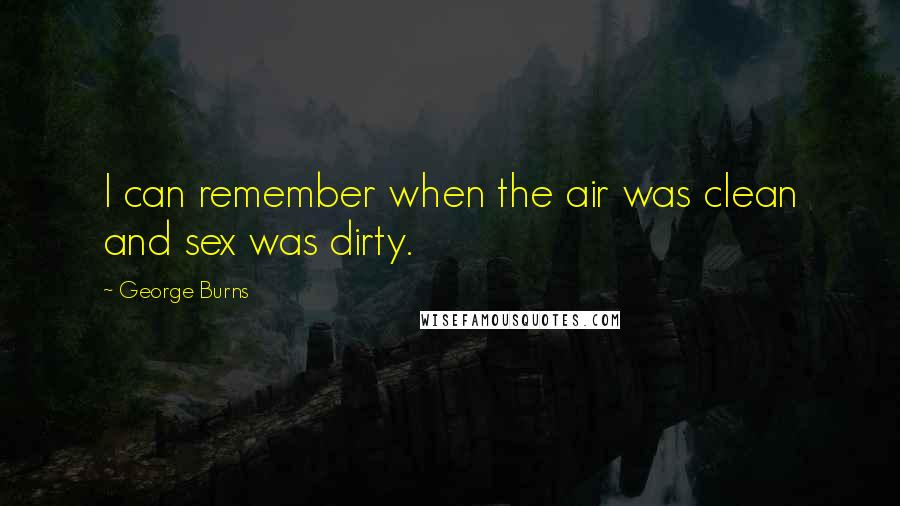 George Burns Quotes: I can remember when the air was clean and sex was dirty.