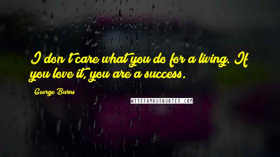 George Burns Quotes: I don't care what you do for a living. If you love it, you are a success.