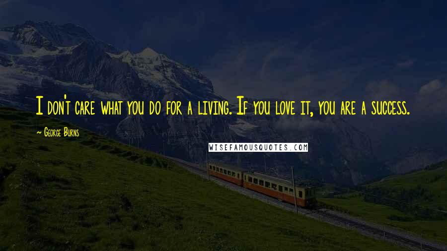 George Burns Quotes: I don't care what you do for a living. If you love it, you are a success.