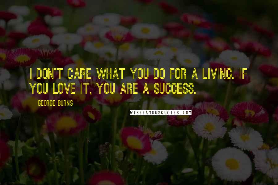 George Burns Quotes: I don't care what you do for a living. If you love it, you are a success.