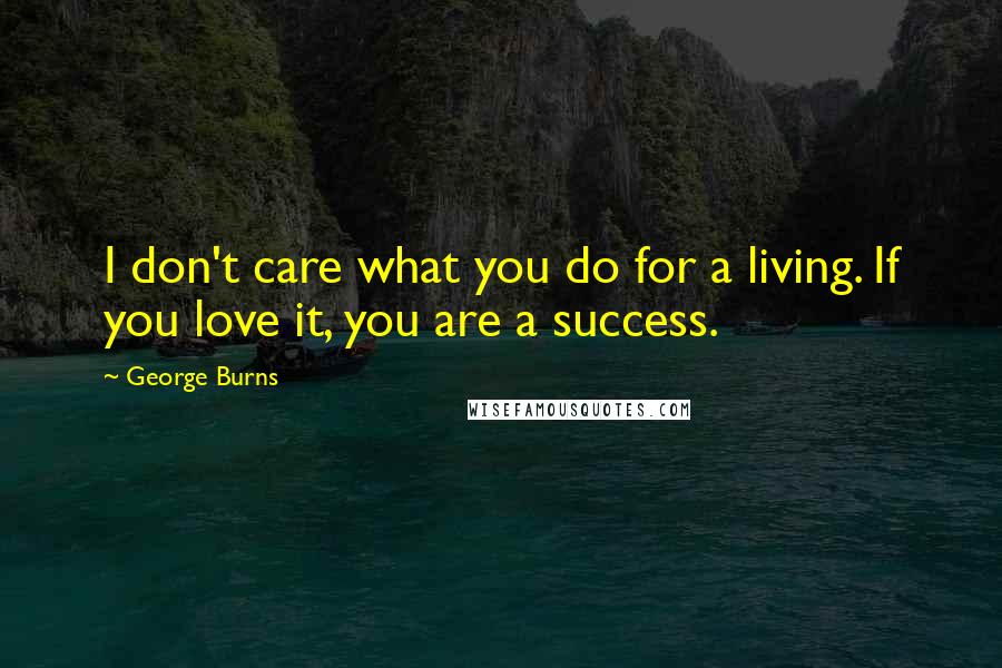 George Burns Quotes: I don't care what you do for a living. If you love it, you are a success.