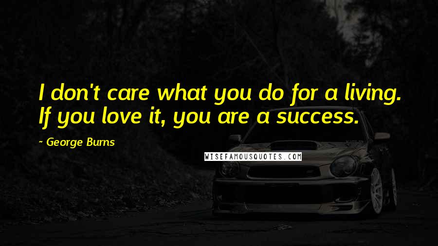George Burns Quotes: I don't care what you do for a living. If you love it, you are a success.