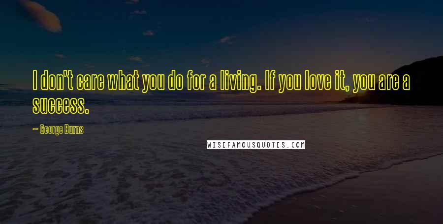 George Burns Quotes: I don't care what you do for a living. If you love it, you are a success.