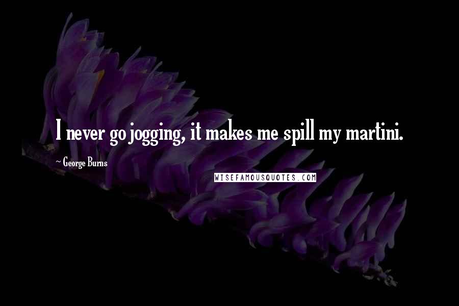 George Burns Quotes: I never go jogging, it makes me spill my martini.