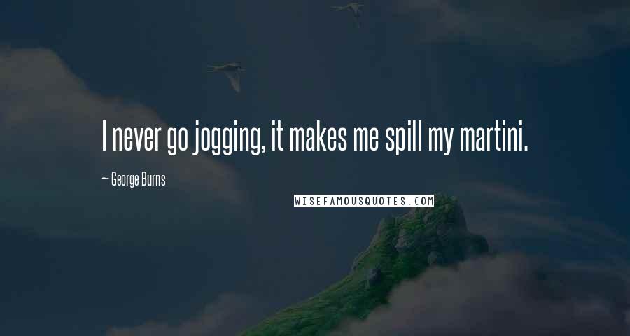 George Burns Quotes: I never go jogging, it makes me spill my martini.