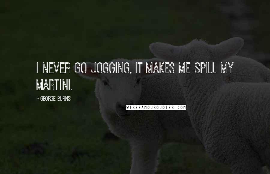 George Burns Quotes: I never go jogging, it makes me spill my martini.