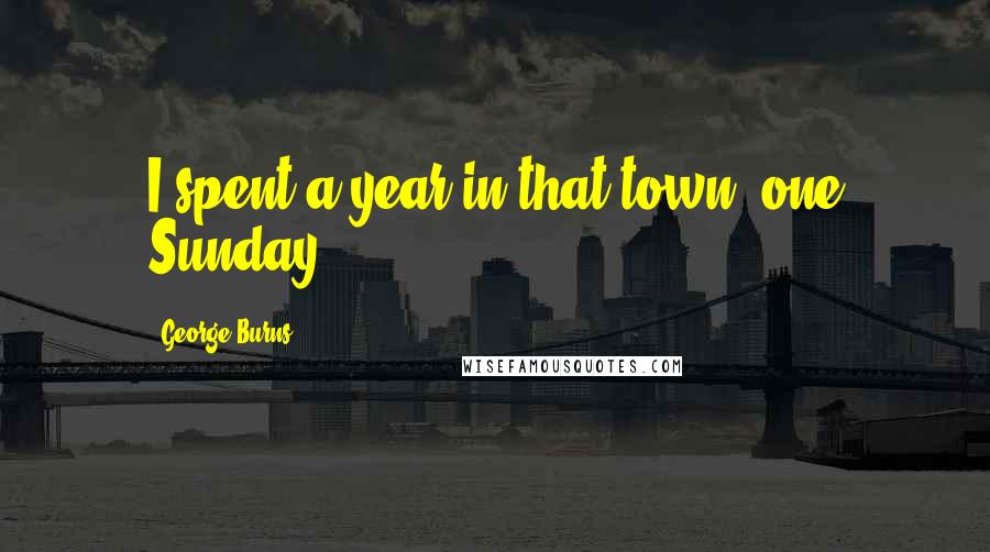 George Burns Quotes: I spent a year in that town, one Sunday.