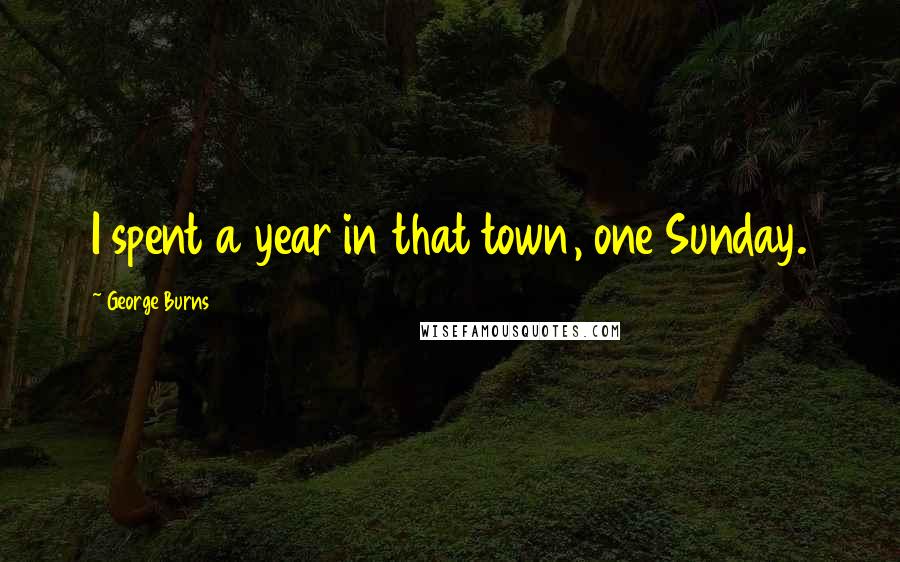 George Burns Quotes: I spent a year in that town, one Sunday.