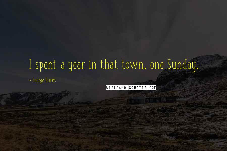 George Burns Quotes: I spent a year in that town, one Sunday.