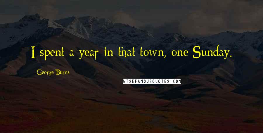 George Burns Quotes: I spent a year in that town, one Sunday.