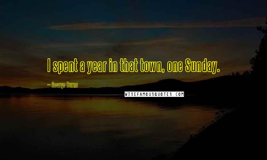 George Burns Quotes: I spent a year in that town, one Sunday.