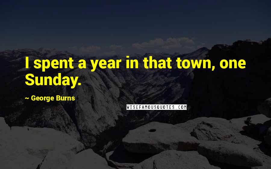 George Burns Quotes: I spent a year in that town, one Sunday.