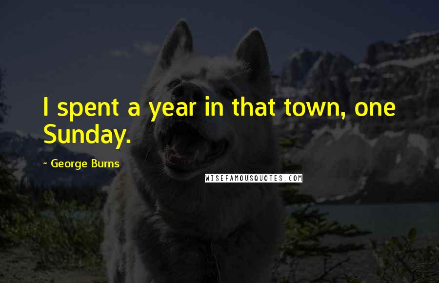 George Burns Quotes: I spent a year in that town, one Sunday.