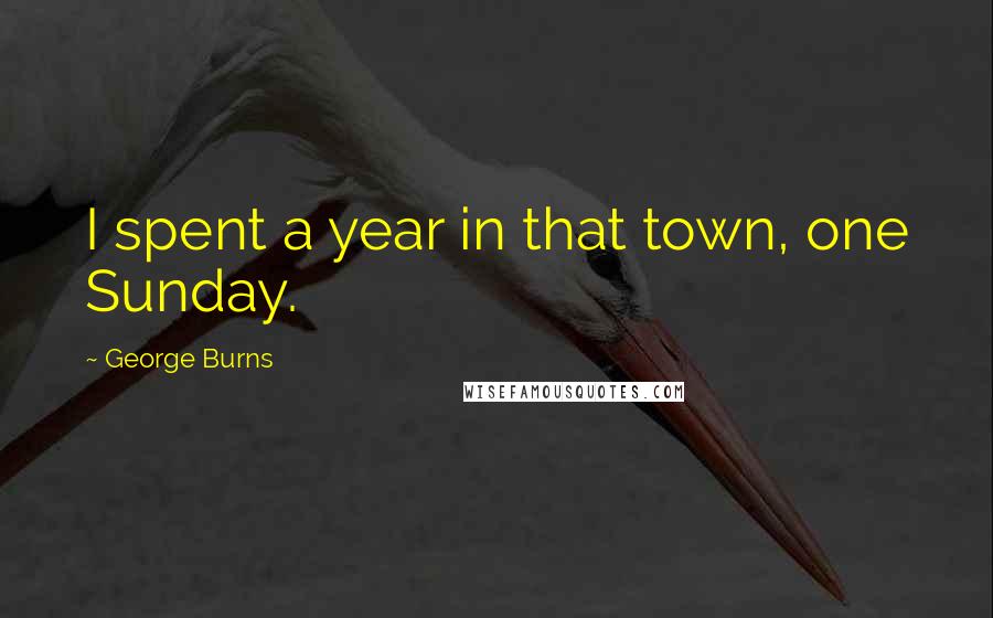 George Burns Quotes: I spent a year in that town, one Sunday.