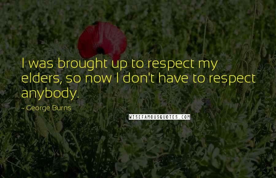George Burns Quotes: I was brought up to respect my elders, so now I don't have to respect anybody.