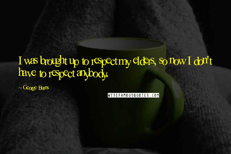 George Burns Quotes: I was brought up to respect my elders, so now I don't have to respect anybody.