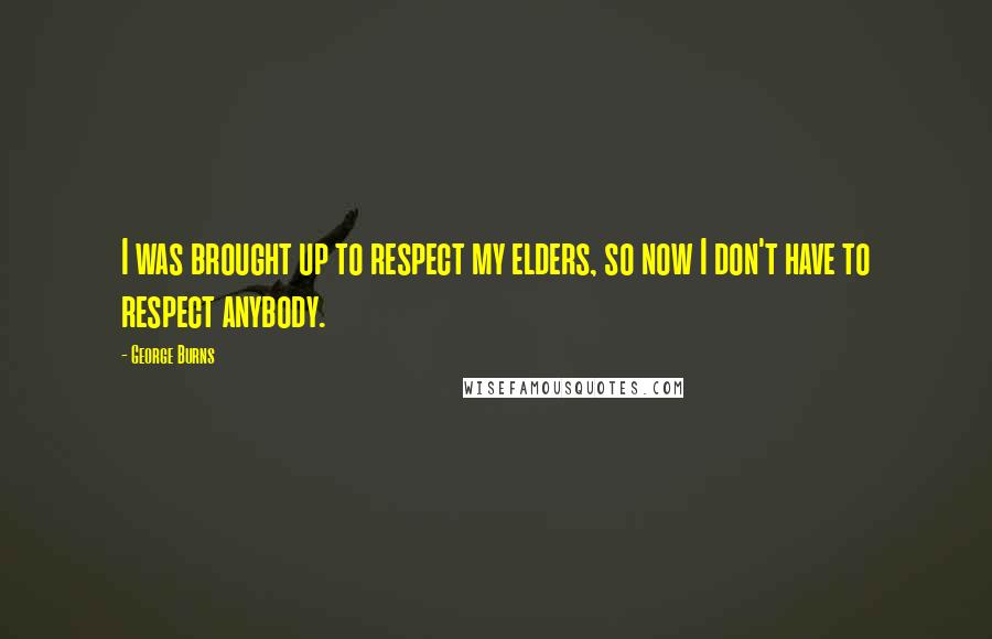 George Burns Quotes: I was brought up to respect my elders, so now I don't have to respect anybody.