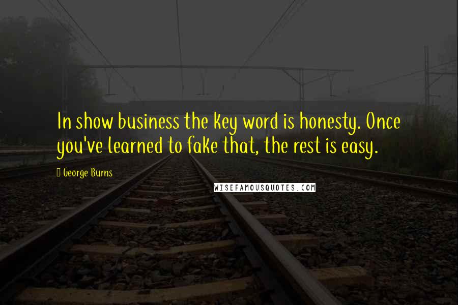 George Burns Quotes: In show business the key word is honesty. Once you've learned to fake that, the rest is easy.