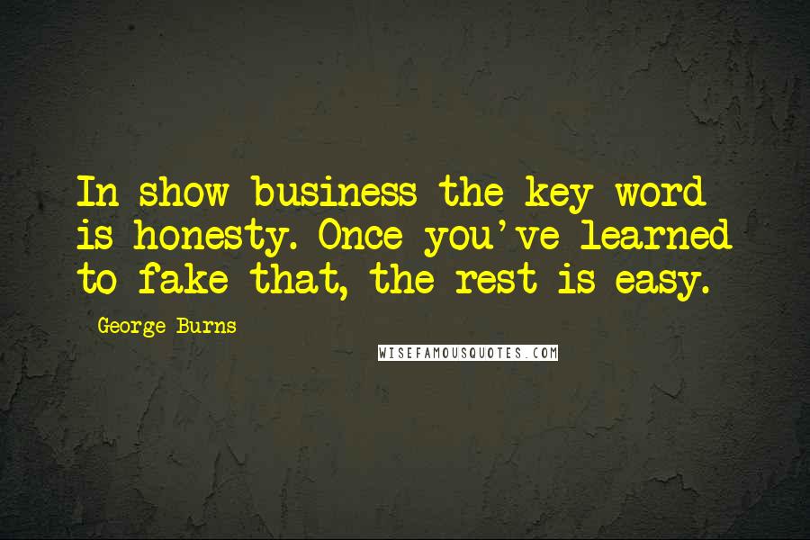 George Burns Quotes: In show business the key word is honesty. Once you've learned to fake that, the rest is easy.