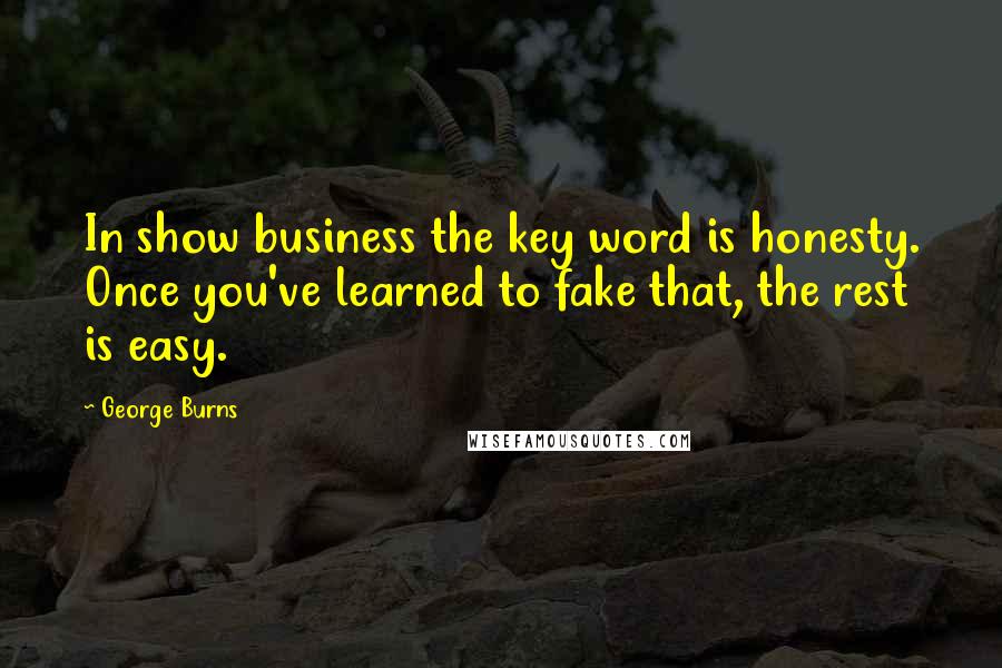 George Burns Quotes: In show business the key word is honesty. Once you've learned to fake that, the rest is easy.