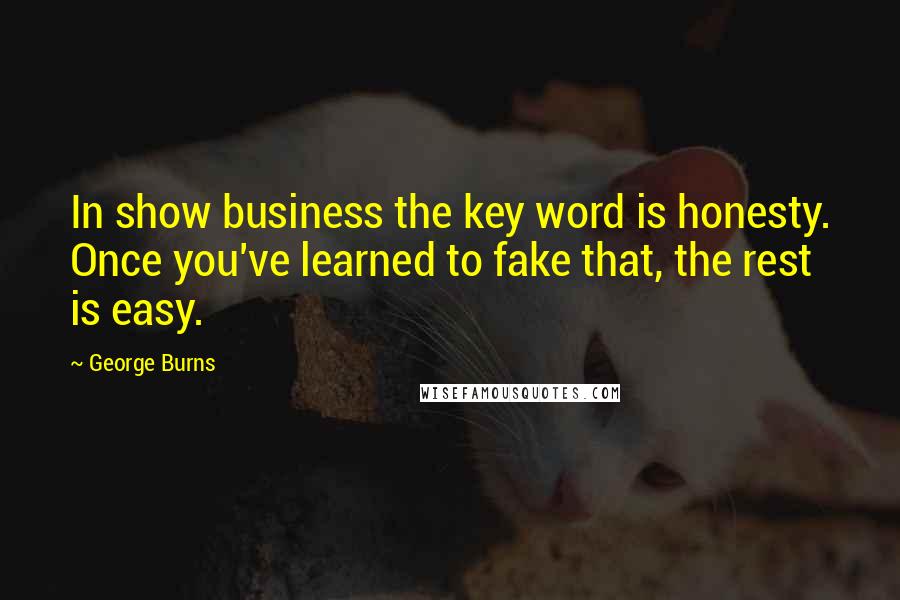 George Burns Quotes: In show business the key word is honesty. Once you've learned to fake that, the rest is easy.