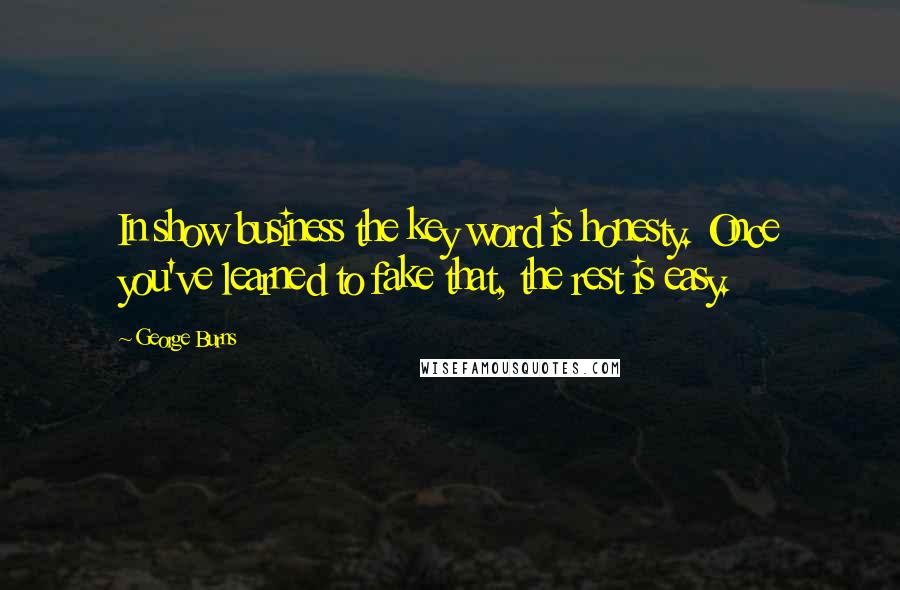 George Burns Quotes: In show business the key word is honesty. Once you've learned to fake that, the rest is easy.