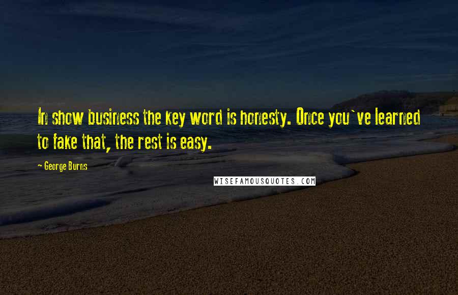 George Burns Quotes: In show business the key word is honesty. Once you've learned to fake that, the rest is easy.