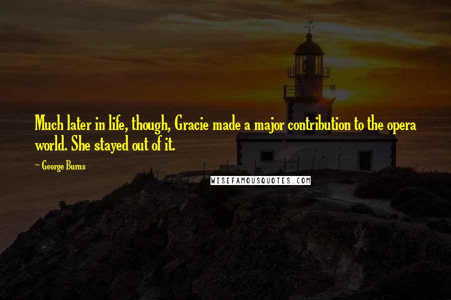 George Burns Quotes: Much later in life, though, Gracie made a major contribution to the opera world. She stayed out of it.