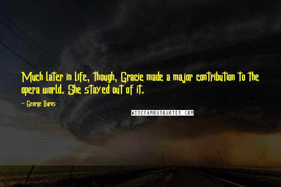 George Burns Quotes: Much later in life, though, Gracie made a major contribution to the opera world. She stayed out of it.