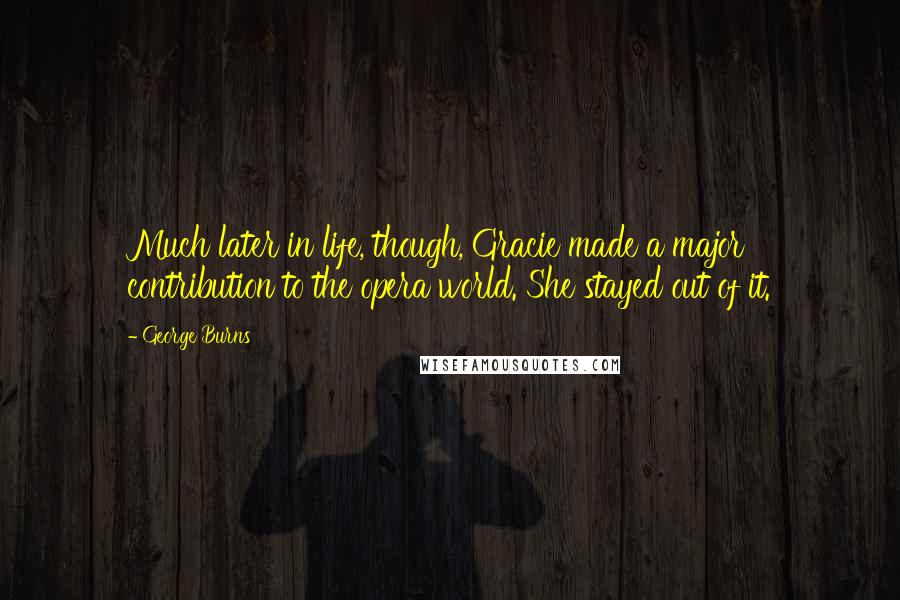 George Burns Quotes: Much later in life, though, Gracie made a major contribution to the opera world. She stayed out of it.