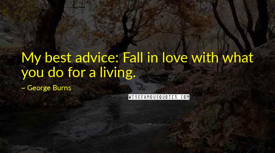 George Burns Quotes: My best advice: Fall in love with what you do for a living.