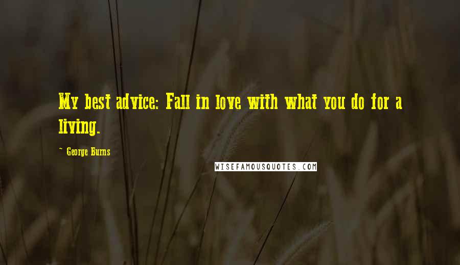 George Burns Quotes: My best advice: Fall in love with what you do for a living.