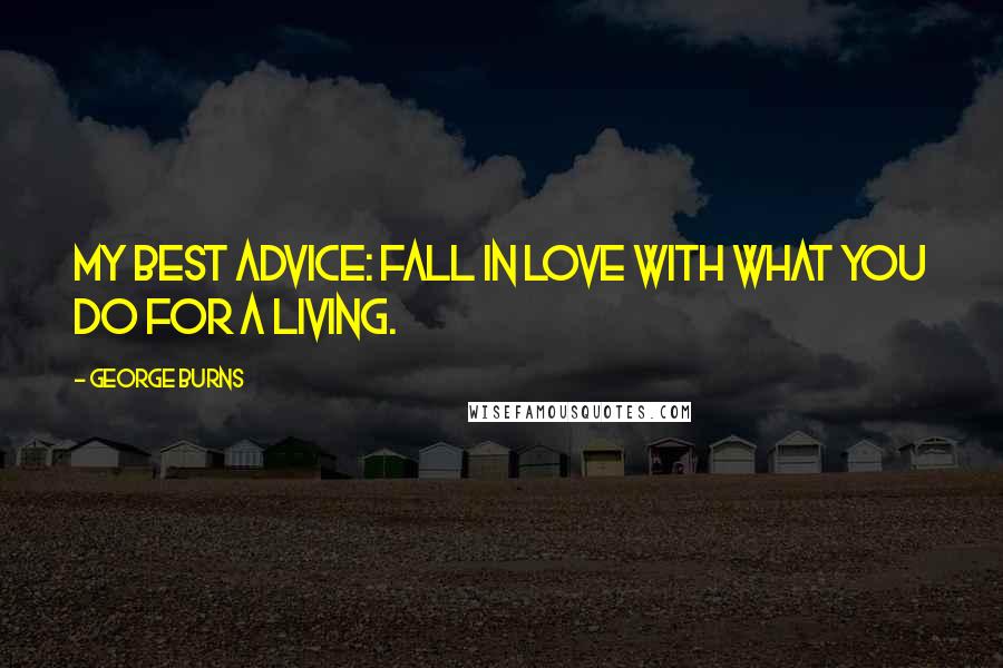 George Burns Quotes: My best advice: Fall in love with what you do for a living.