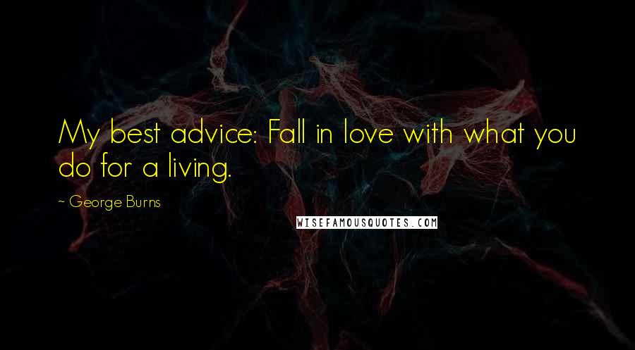 George Burns Quotes: My best advice: Fall in love with what you do for a living.