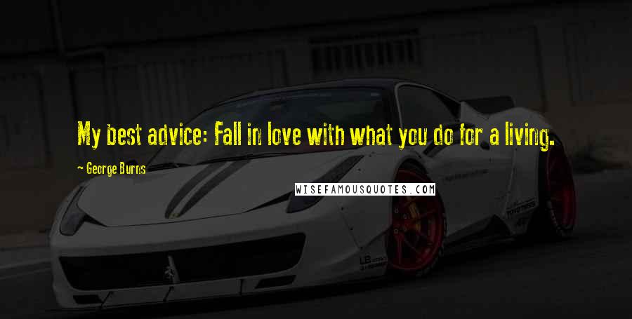 George Burns Quotes: My best advice: Fall in love with what you do for a living.