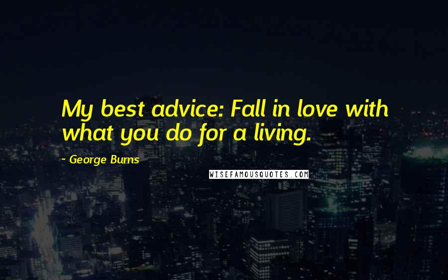 George Burns Quotes: My best advice: Fall in love with what you do for a living.