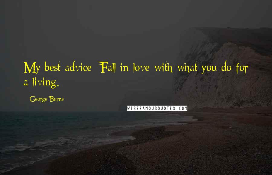 George Burns Quotes: My best advice: Fall in love with what you do for a living.