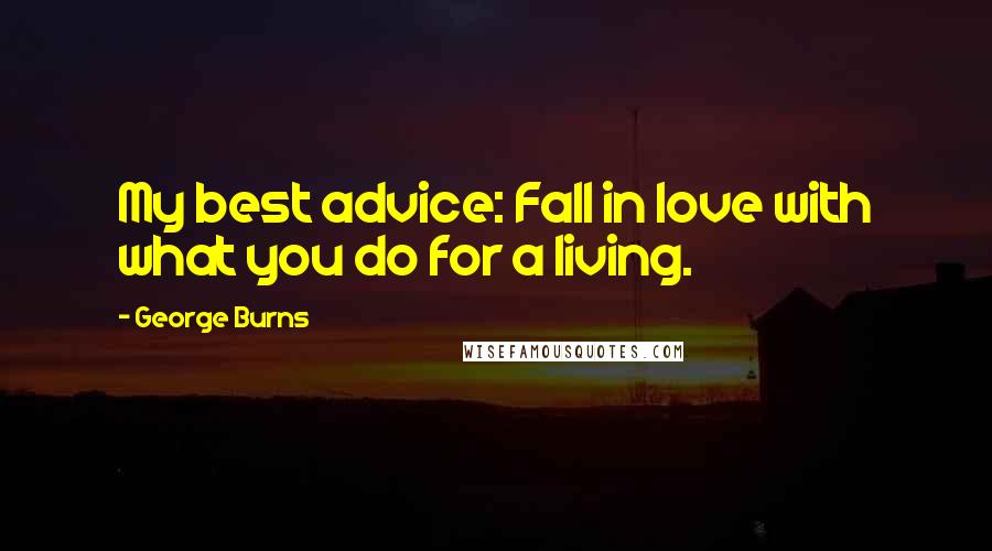 George Burns Quotes: My best advice: Fall in love with what you do for a living.