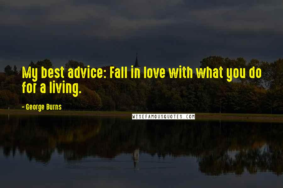 George Burns Quotes: My best advice: Fall in love with what you do for a living.