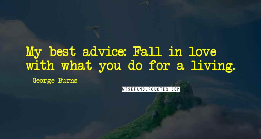 George Burns Quotes: My best advice: Fall in love with what you do for a living.