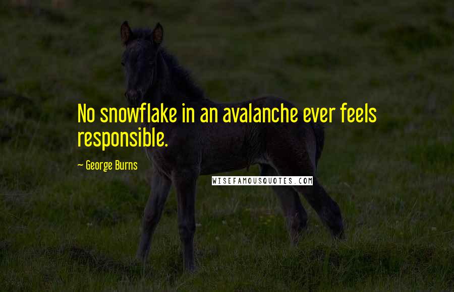 George Burns Quotes: No snowflake in an avalanche ever feels responsible.