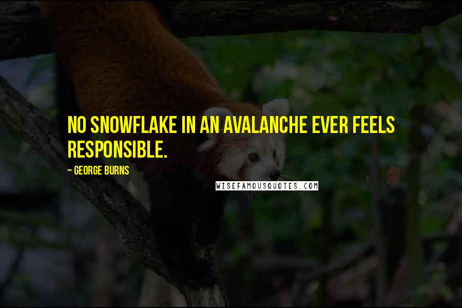 George Burns Quotes: No snowflake in an avalanche ever feels responsible.