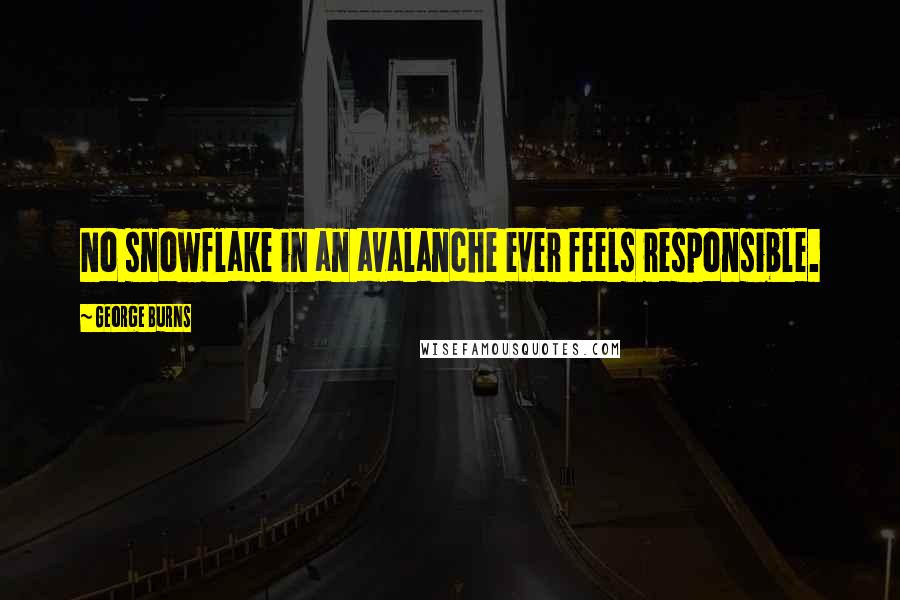 George Burns Quotes: No snowflake in an avalanche ever feels responsible.