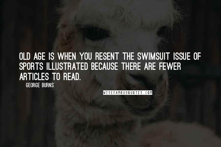 George Burns Quotes: Old age is when you resent the swimsuit issue of Sports Illustrated because there are fewer articles to read.