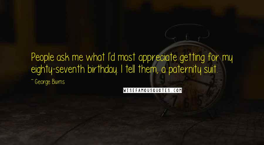 George Burns Quotes: People ask me what I'd most appreciate getting for my eighty-seventh birthday. I tell them, a paternity suit.