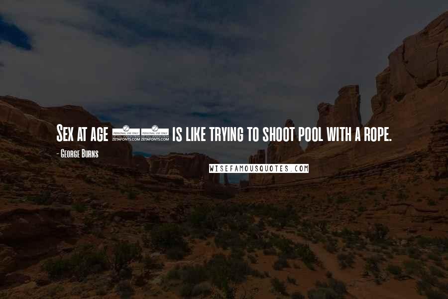 George Burns Quotes: Sex at age 90 is like trying to shoot pool with a rope.